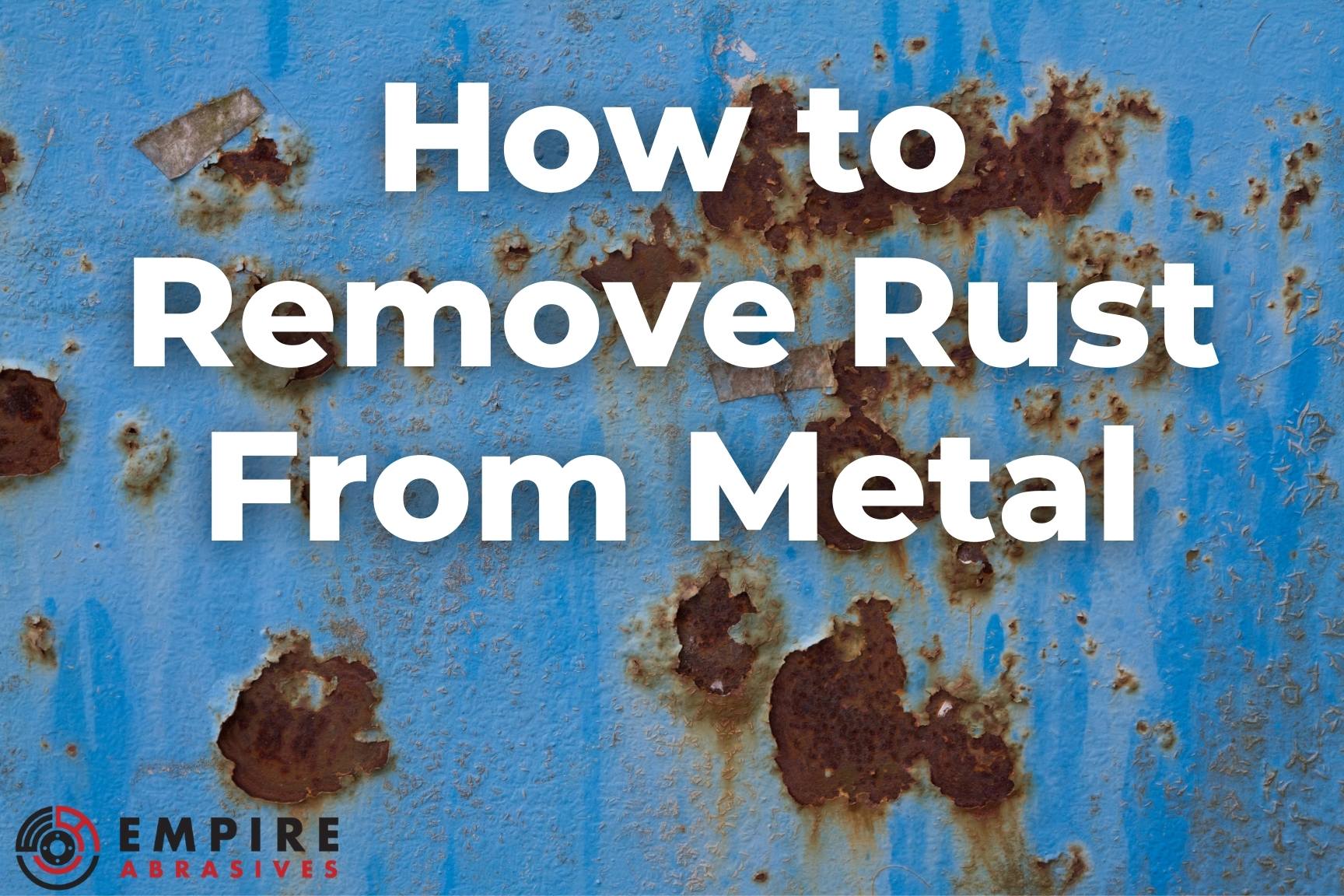 Blog graphic on rust removal from metal surfaces featuring Empire Abrasives' techniques and products