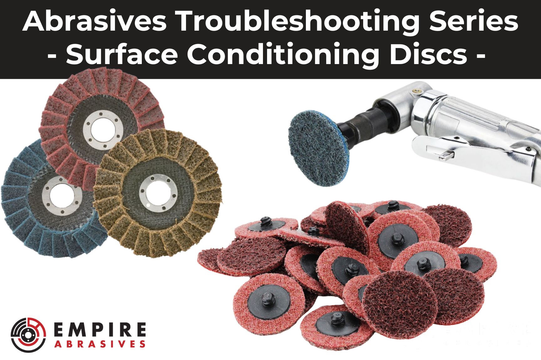 Empire Abrasives Troubleshooting Series: A variety of surface conditioning discs including non-woven, quick change, and flap disc types displayed alongside an air-powered abrasive tool