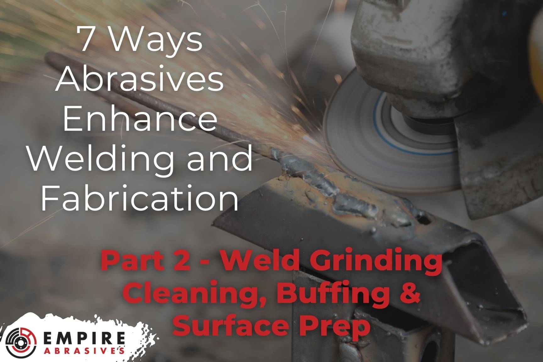Title hero image - 7 Ways Abrasives Enhance Welding & Fabrication Part 2 Weld Grinding Cleaning Buffing & Surface Prep